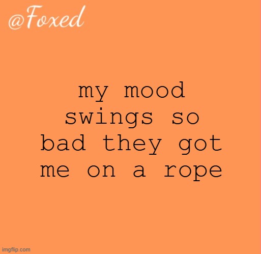 foxed orange temp | my mood swings so bad they got me on a rope | image tagged in foxed orange temp | made w/ Imgflip meme maker