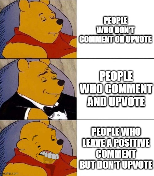 Best,Better, Blurst | PEOPLE WHO DON'T COMMENT OR UPVOTE; PEOPLE WHO COMMENT AND UPVOTE; PEOPLE WHO LEAVE A POSITIVE COMMENT BUT DON'T UPVOTE | image tagged in best better blurst | made w/ Imgflip meme maker