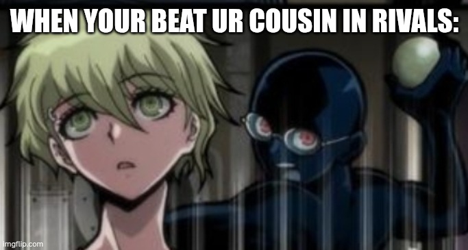 moments before disaster: | WHEN YOUR BEAT UR COUSIN IN RIVALS: | image tagged in idk | made w/ Imgflip meme maker