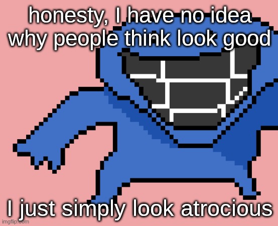 pixel dud | honesty, I have no idea why people think look good; I just simply look atrocious | image tagged in pixel dud | made w/ Imgflip meme maker