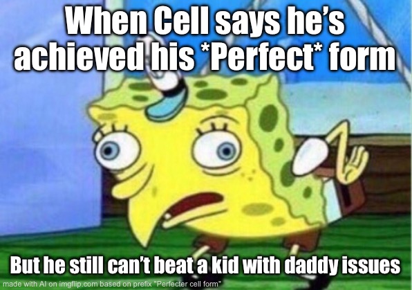 Perfect Cell is a wimp | When Cell says he’s achieved his *Perfect* form; But he still can’t beat a kid with daddy issues | image tagged in memes,mocking spongebob | made w/ Imgflip meme maker