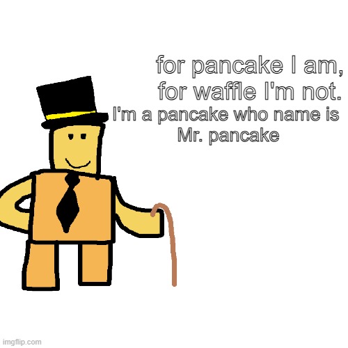 Mr. pancake | for pancake I am,
for waffle I'm not. I'm a pancake who name is 
Mr. pancake | image tagged in pancake | made w/ Imgflip meme maker