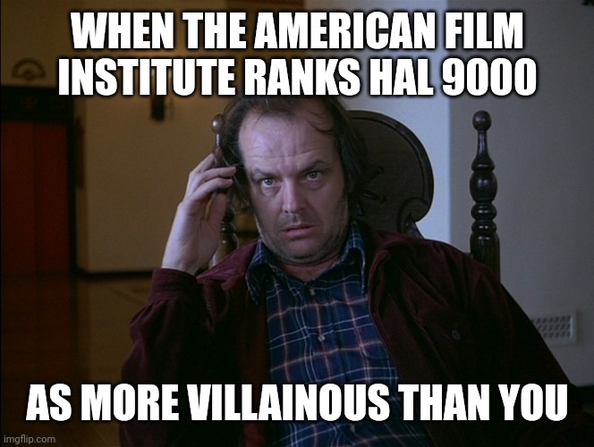 Who's worse-HAL 9000 or Jack Torrance? | WHEN THE AMERICAN FILM INSTITUTE RANKS HAL 9000; AS MORE VILLAINOUS THAN YOU | image tagged in jack nicholson,jack torrance,the shining,american film institute,hal 9000 | made w/ Imgflip meme maker