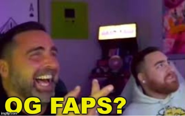 og faps? | image tagged in og faps | made w/ Imgflip meme maker