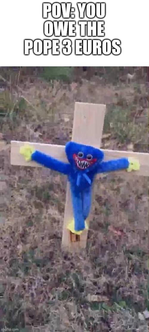 Dorime | POV: YOU OWE THE POPE 3 EUROS | image tagged in crucifixion,huggy wuggy,roman empire,pope | made w/ Imgflip meme maker