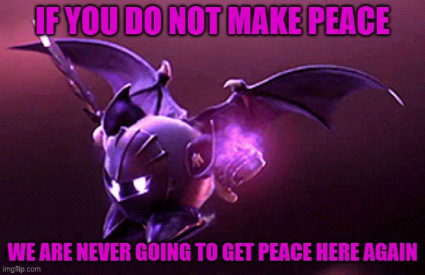 Go terminate yourself | IF YOU DO NOT MAKE PEACE; WE ARE NEVER GOING TO GET PEACE HERE AGAIN | image tagged in go terminate yourself | made w/ Imgflip meme maker