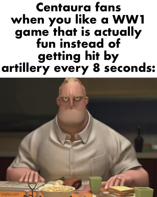 “But it’s realistic!” Man I wanna have fun not explode every time I walk out of spawn | Centaura fans when you like a WW1 game that is actually fun instead of getting hit by artillery every 8 seconds: | image tagged in mr incredible staring,msmg | made w/ Imgflip meme maker