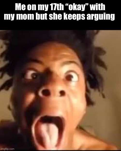 Okay. Okay! OKAY. OKAY! OAKUYTYVTFIYAD*WAIYTIABYDUI | Me on my 17th “okay” with my mom but she keeps arguing | image tagged in ishowspeed rage,funny memes,memes,funny,relatable,argument | made w/ Imgflip meme maker
