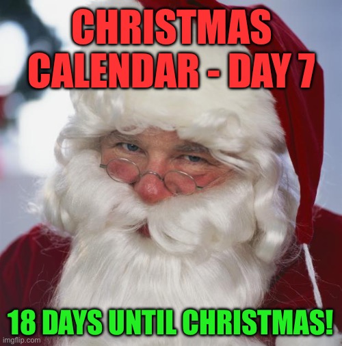 Christmas Calendar - Day 7 - December 7th | CHRISTMAS CALENDAR - DAY 7; 18 DAYS UNTIL CHRISTMAS! | image tagged in santa claus | made w/ Imgflip meme maker