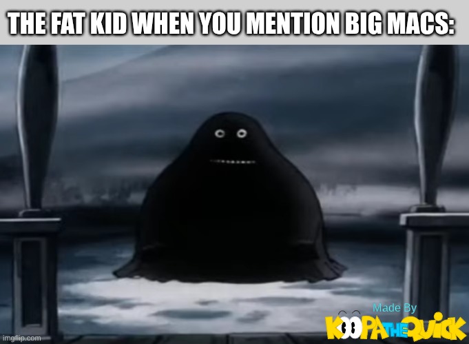 HAMBURGER, CHEESEBURGER, BIG MAC, WHOPPER | THE FAT KID WHEN YOU MENTION BIG MACS: | image tagged in big fatass blob that freeze everything she touches | made w/ Imgflip meme maker