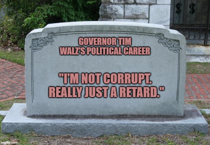 This is the guy the Left wanted as our VP. | GOVERNOR TIM WALZ'S POLITICAL CAREER; "I'M NOT CORRUPT.  REALLY JUST A RETARD." | image tagged in gravestone | made w/ Imgflip meme maker