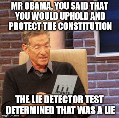 How dare he | MR OBAMA, YOU SAID THAT YOU WOULD UPHOLD AND PROTECT THE CONSTITUTION THE LIE DETECTOR TEST DETERMINED THAT WAS A LIE | image tagged in memes,maury lie detector | made w/ Imgflip meme maker
