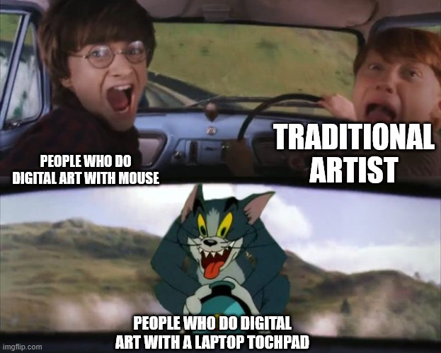 how do some people even have the pacience to do digital art with a tochpad | TRADITIONAL ARTIST; PEOPLE WHO DO DIGITAL ART WITH MOUSE; PEOPLE WHO DO DIGITAL ART WITH A LAPTOP TOCHPAD | image tagged in tom chasing harry and ron weasly,digital art,laptop | made w/ Imgflip meme maker
