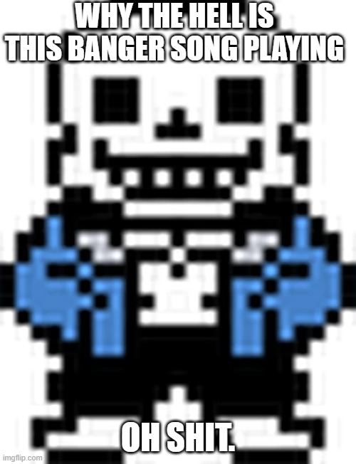 this bone guy | WHY THE HELL IS THIS BANGER SONG PLAYING; OH SHIT. | image tagged in sans | made w/ Imgflip meme maker