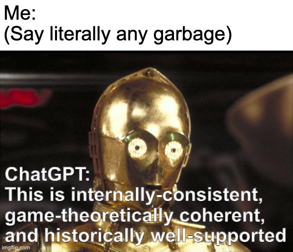 internally consistent | Me: 
(Say literally any garbage); ChatGPT: 
This is internally-consistent, game-theoretically coherent, 
and historically well-supported | image tagged in meme | made w/ Imgflip meme maker