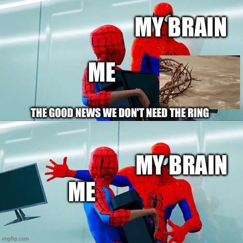 I did up to chapter 3 did snowgrave because i thought it was mimicing jesus | MY BRAIN; ME; THE GOOD NEWS WE DON'T NEED THE RING; MY BRAIN; ME | image tagged in spider-man monitor | made w/ Imgflip meme maker