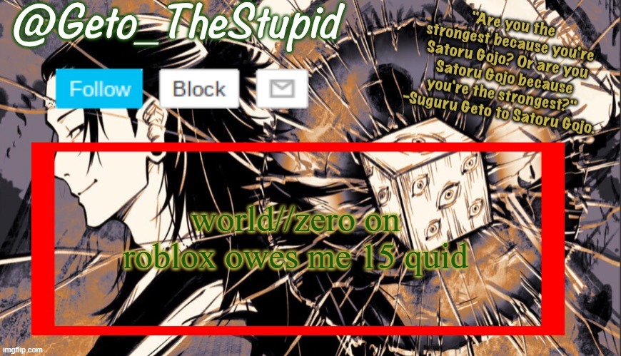 Geto_TheStupid Announcement temp | world//zero on roblox owes me 15 quid | image tagged in geto_thestupid announcement temp | made w/ Imgflip meme maker