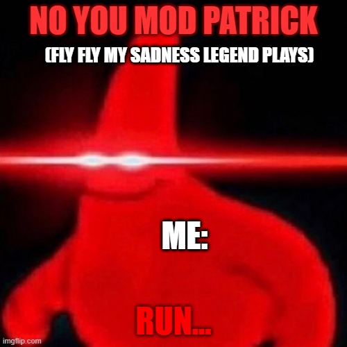 YOU MOD ME, run | NO YOU MOD PATRICK; (FLY FLY MY SADNESS LEGEND PLAYS); ME:; RUN... | image tagged in patrick red eye meme | made w/ Imgflip meme maker