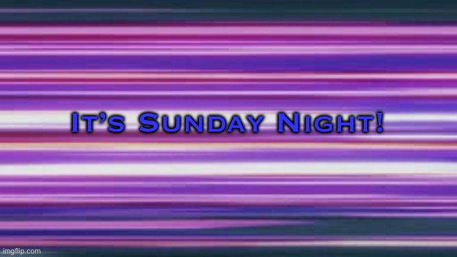 Sunday Night | It’s Sunday Night! | image tagged in sunday night | made w/ Imgflip meme maker