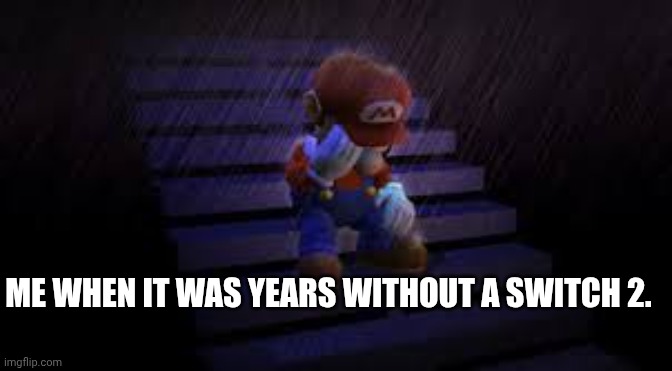 Nintendo Switch Saddness | ME WHEN IT WAS YEARS WITHOUT A SWITCH 2. | image tagged in sad mario,nintendo switch,drama | made w/ Imgflip meme maker