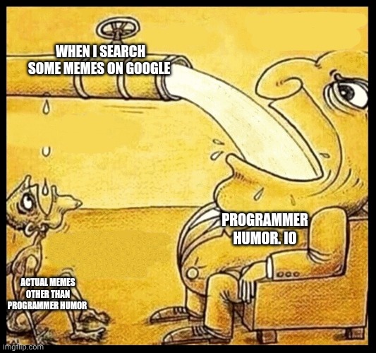Why do they always appear all the time!? | WHEN I SEARCH SOME MEMES ON GOOGLE; PROGRAMMER HUMOR. IO; ACTUAL MEMES OTHER THAN PROGRAMMER HUMOR | image tagged in fat guy drinking water | made w/ Imgflip meme maker