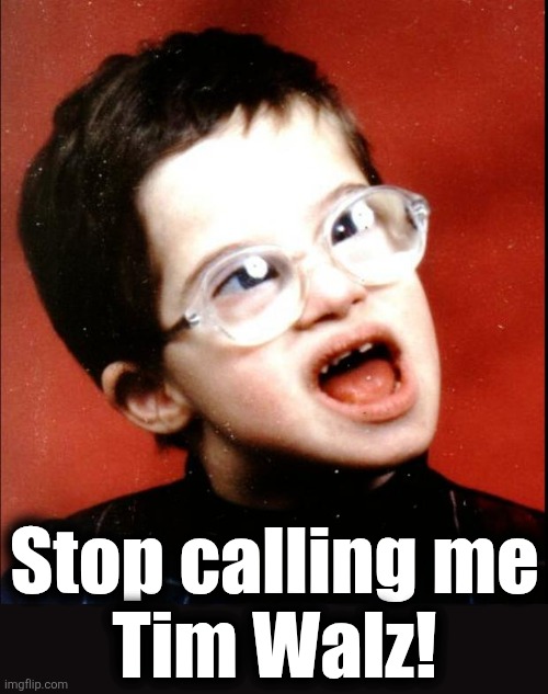 Nobody should have to endure such abuse! | Stop calling me
Tim Walz! | image tagged in memes,tim walz,minnesota,democrats,idiot,corruption | made w/ Imgflip meme maker