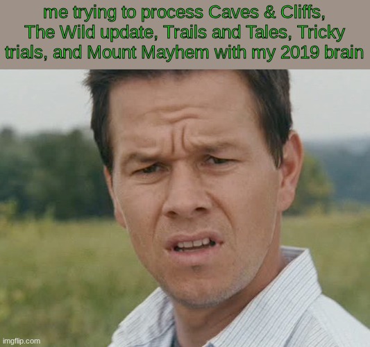 I am living pre modern update era | me trying to process Caves & Cliffs, The Wild update, Trails and Tales, Tricky trials, and Mount Mayhem with my 2019 brain | image tagged in huh,minecraft | made w/ Imgflip meme maker