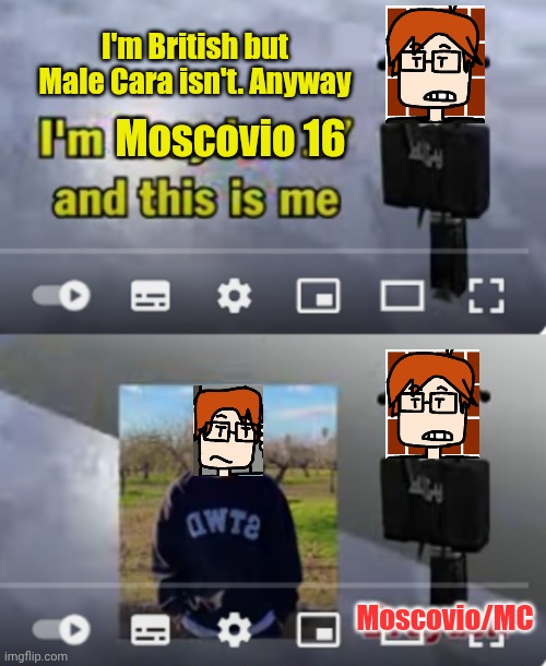 Moscovio 16 Moscovio/MC I'm British but Male Cara isn't. Anyway | made w/ Imgflip meme maker