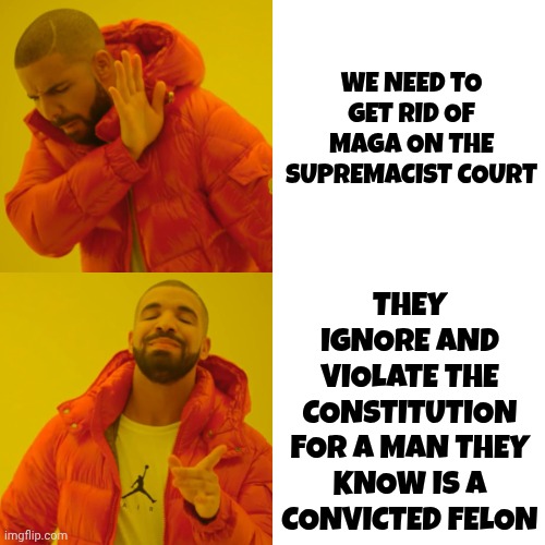 Can't Wait For Every Last Maga That Violated Our Constitution To Get Arrested And Be Put Through The Corrupt System They Created | WE NEED TO GET RID OF MAGA ON THE SUPREMACIST COURT; THEY IGNORE AND VIOLATE THE CONSTITUTION FOR A MAN THEY KNOW IS A CONVICTED FELON | image tagged in memes,drake hotline bling,maga,terrorists,liars,special kind of stupid | made w/ Imgflip meme maker
