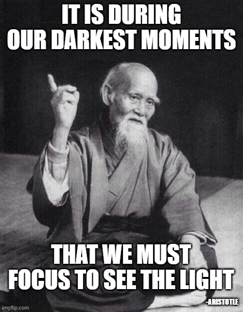 Wise Old Chinese Man | IT IS DURING OUR DARKEST MOMENTS; THAT WE MUST FOCUS TO SEE THE LIGHT; -ARISTOTLE | image tagged in wise old chinese man,inspirational quotes | made w/ Imgflip meme maker