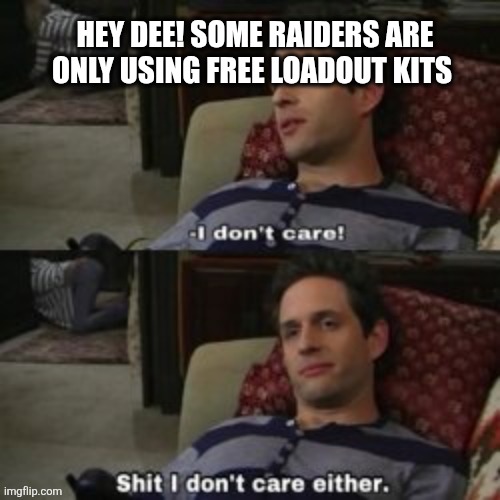 Shit I don't Care Either | HEY DEE! SOME RAIDERS ARE ONLY USING FREE LOADOUT KITS | image tagged in shit i don't care either | made w/ Imgflip meme maker