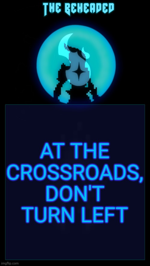 Coffee's Beheaded Temp v2 | AT THE CROSSROADS, DON'T TURN LEFT | image tagged in coffee's beheaded temp v2 | made w/ Imgflip meme maker