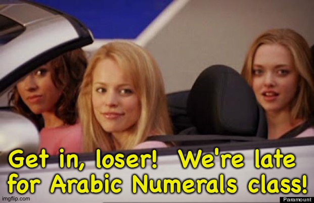 Damn these foreign numbers | Get in, loser!  We're late 
for Arabic Numerals class! | image tagged in get in loser | made w/ Imgflip meme maker