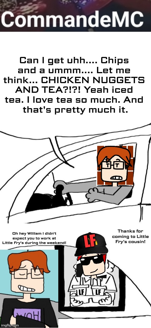 Can I get uhh.... Chips 
and a ummm.... Let me 
think... CHICKEN NUGGETS 
AND TEA?!?! Yeah iced 
tea. I love tea so much. And 
that's pretty | image tagged in tumblr drive through meme | made w/ Imgflip meme maker