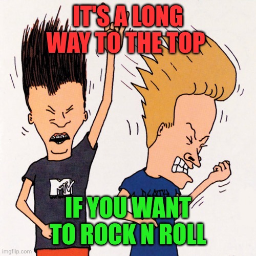 Beavis and Butthead | IT'S A LONG WAY TO THE TOP; IF YOU WANT TO ROCK N ROLL | image tagged in beavis and butthead,funny memes | made w/ Imgflip meme maker