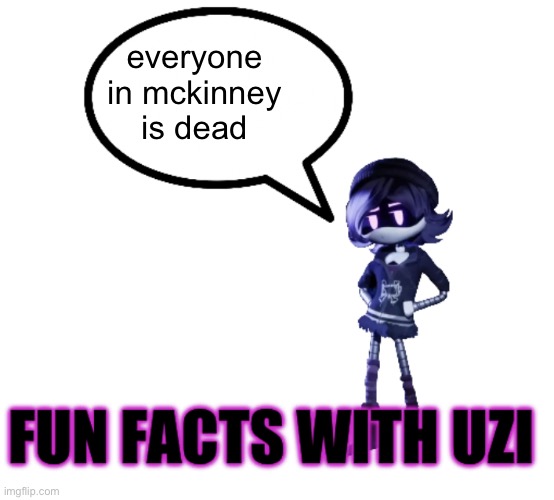 Fun facts with Uzi | everyone in mckinney is dead | image tagged in fun facts with uzi | made w/ Imgflip meme maker