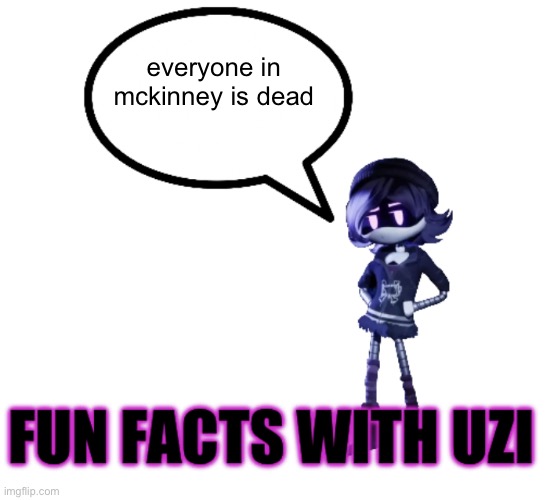Fun facts with Uzi | everyone in mckinney is dead | image tagged in fun facts with uzi | made w/ Imgflip meme maker