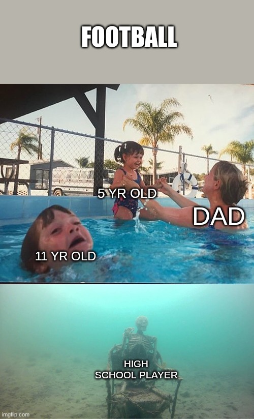 football | FOOTBALL; 5 YR OLD; DAD; 11 YR OLD; HIGH SCHOOL PLAYER | image tagged in mother ignoring kid drowning in a pool | made w/ Imgflip meme maker