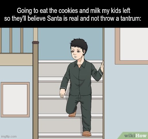 Do it for them (and also for peace & quiet) | Going to eat the cookies and milk my kids left so they'll believe Santa is real and not throw a tantrum: | image tagged in memes,funny,relatable,christmas | made w/ Imgflip meme maker