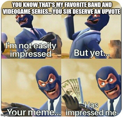 I'm not easily impressed | YOU KNOW THAT'S MY FAVORITE BAND AND VIDEOGAME SERIES... YOU SIR DESERVE AN UPVOTE | image tagged in i'm not easily impressed | made w/ Imgflip meme maker
