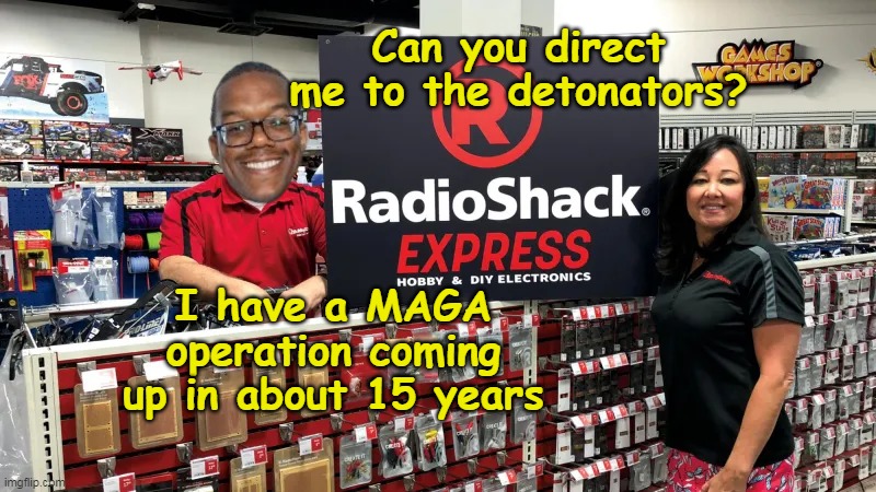 They KNEW IT ! He's a MAGA ! | Can you direct me to the detonators? I have a MAGA operation coming up in about 15 years | image tagged in brian cole radio shack meme | made w/ Imgflip meme maker