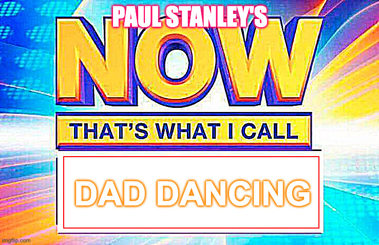 dad dancing | PAUL STANLEY'S; DAD DANCING | image tagged in now that s what i call | made w/ Imgflip meme maker