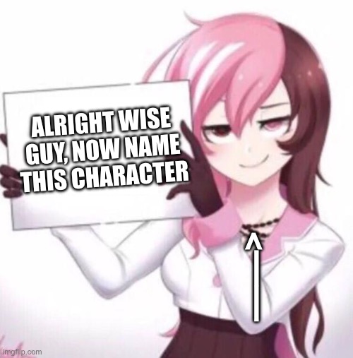 Anime girl holding sign | ALRIGHT WISE GUY, NOW NAME THIS CHARACTER; ——> | image tagged in anime girl holding sign | made w/ Imgflip meme maker