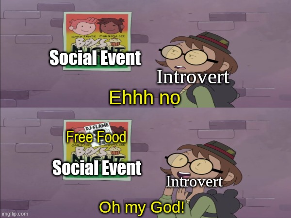 Works everytime | Social Event; Introvert; Ehhh no; Free Food; Social Event; Introvert; Oh my God! | image tagged in memes,funny,cartoon,relatable | made w/ Imgflip meme maker
