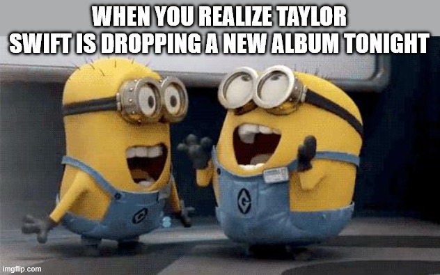 Excited Minion Swifties | WHEN YOU REALIZE TAYLOR SWIFT IS DROPPING A NEW ALBUM TONIGHT | image tagged in memes,excited minions,taylor swift,taylor swiftie,album,funny meme | made w/ Imgflip meme maker
