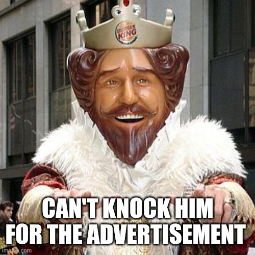 burger king | CAN'T KNOCK HIM FOR THE ADVERTISEMENT | image tagged in burger king | made w/ Imgflip meme maker