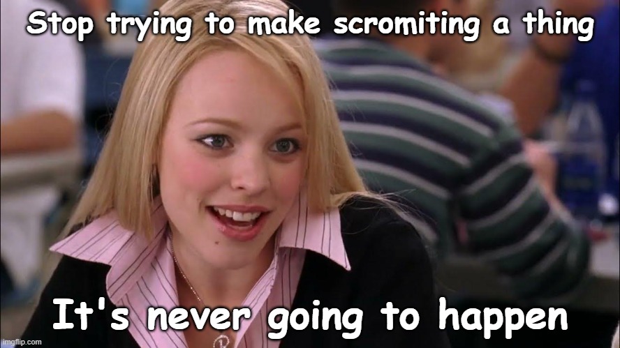 It's never going to happen | Stop trying to make scromiting a thing; It's never going to happen | image tagged in funny memes | made w/ Imgflip meme maker