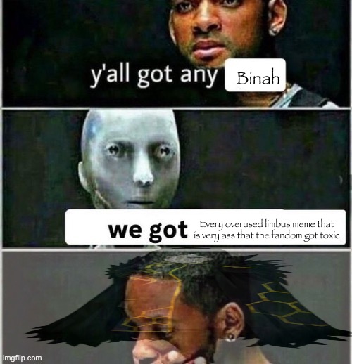 yall got any | Binah; Every overused limbus meme that is very ass that the fandom got toxic | image tagged in yall got any | made w/ Imgflip meme maker
