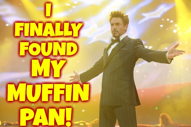 I FINALLY FOUND MY MUFFIN PAN! | image tagged in tony stark success | made w/ Imgflip meme maker
