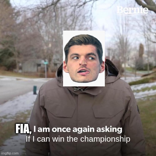 Max litterally everywhere | FIA, If I can win the championship | image tagged in memes,bernie i am once again asking for your support | made w/ Imgflip meme maker